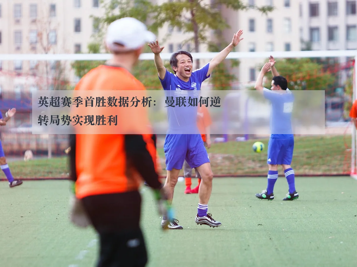 英超赛季首胜数据分析:曼联如何逆转局势实现胜利